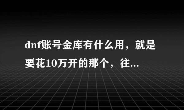 dnf账号金库有什么用，就是要花10万开的那个，往里面存钱是不是盗号的拿不走里面存的钱啊，安不安全呢