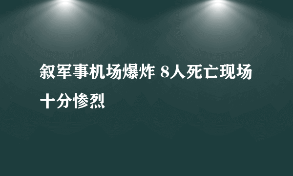 叙军事机场爆炸 8人死亡现场十分惨烈