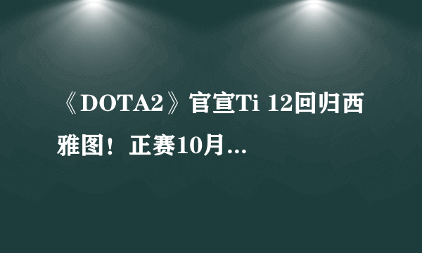 《DOTA2》官宣Ti 12回归西雅图！正赛10月28日开打