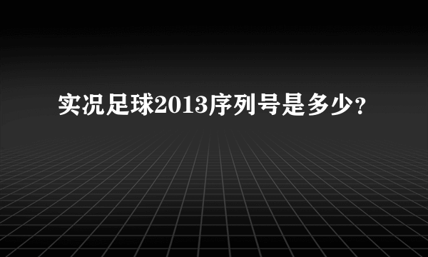 实况足球2013序列号是多少？