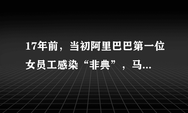 17年前，当初阿里巴巴第一位女员工感染“非典”，马云是如何处理？