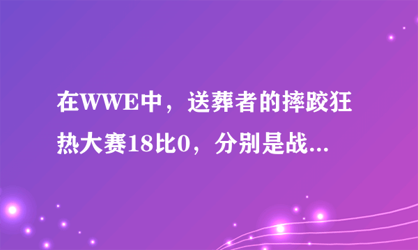 在WWE中，送葬者的摔跤狂热大赛18比0，分别是战胜了哪18个人？