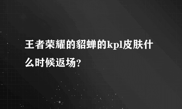 王者荣耀的貂蝉的kpl皮肤什么时候返场？