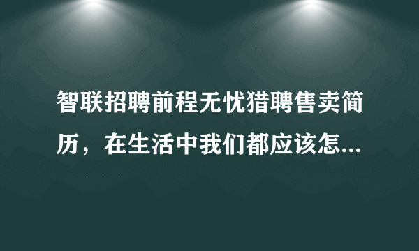 智联招聘前程无忧猎聘售卖简历，在生活中我们都应该怎样保护自己的信息？