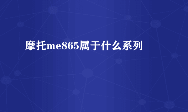 摩托me865属于什么系列