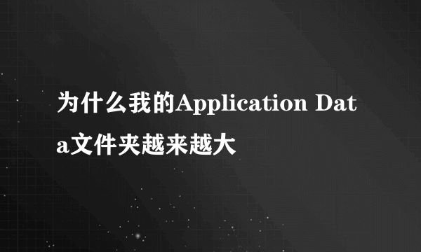 为什么我的Application Data文件夹越来越大