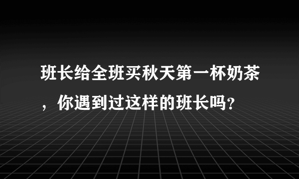 班长给全班买秋天第一杯奶茶，你遇到过这样的班长吗？