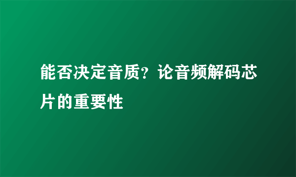 能否决定音质？论音频解码芯片的重要性