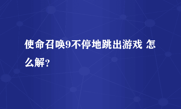 使命召唤9不停地跳出游戏 怎么解？