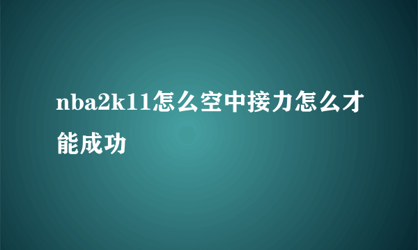 nba2k11怎么空中接力怎么才能成功