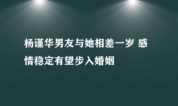 杨谨华男友与她相差一岁 感情稳定有望步入婚姻