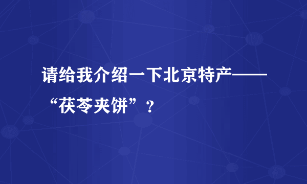 请给我介绍一下北京特产——“茯苓夹饼”？