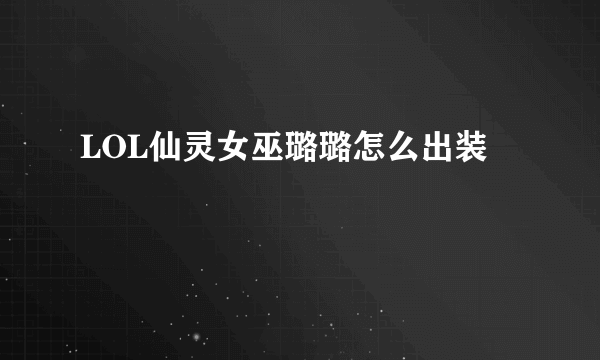 LOL仙灵女巫璐璐怎么出装