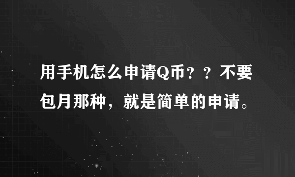 用手机怎么申请Q币？？不要包月那种，就是简单的申请。