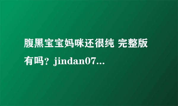 腹黑宝宝妈咪还很纯 完整版 有吗？jindan0721@163 com