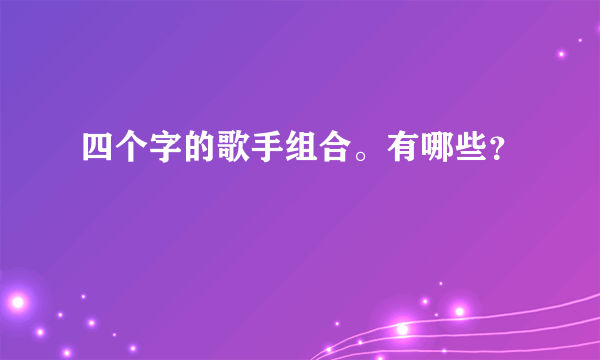 四个字的歌手组合。有哪些？