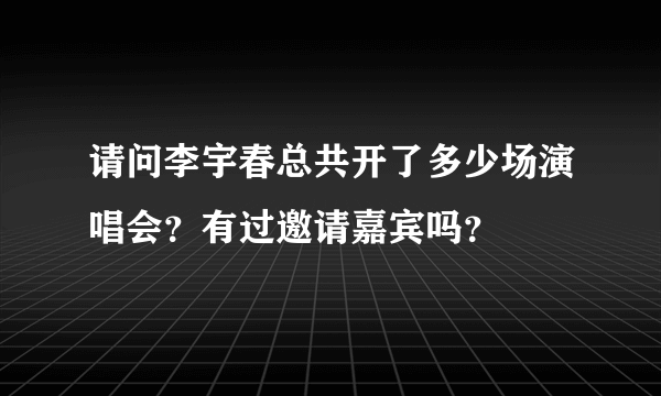 请问李宇春总共开了多少场演唱会？有过邀请嘉宾吗？