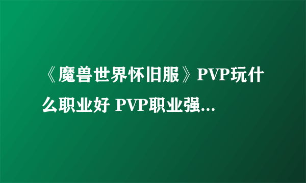 《魔兽世界怀旧服》PVP玩什么职业好 PVP职业强度排行榜一览