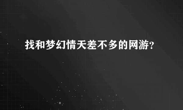 找和梦幻情天差不多的网游？