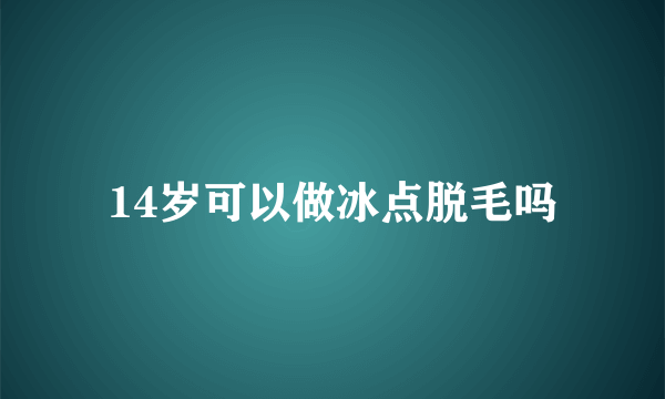 14岁可以做冰点脱毛吗