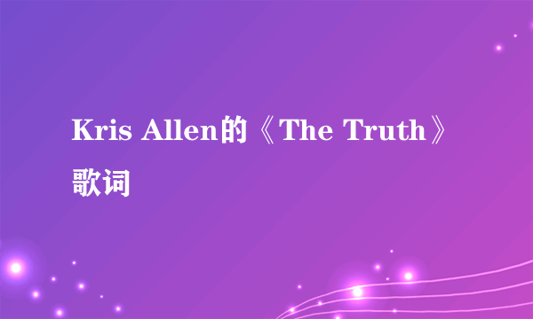 Kris Allen的《The Truth》 歌词