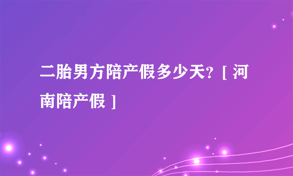 二胎男方陪产假多少天？[ 河南陪产假 ]