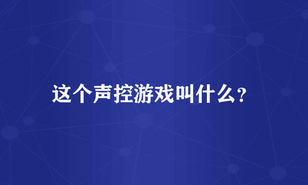 这个声控游戏叫什么？