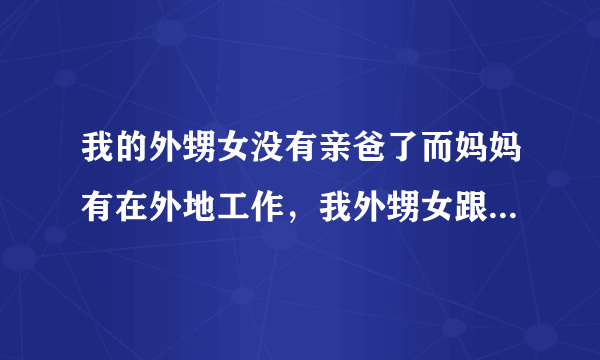 我的外甥女没有亲爸了而妈妈有在外地工作，我外甥女跟着姥姥爷爷在一起生活，我外甥女在学校被人打了五巴