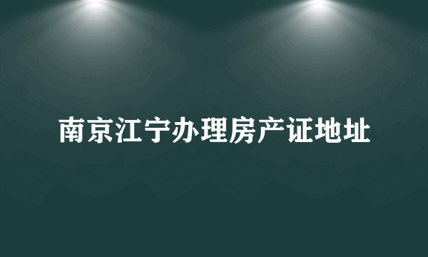 南京江宁办理房产证地址