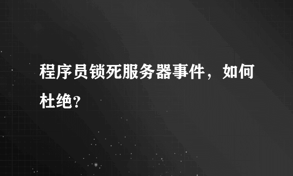 程序员锁死服务器事件，如何杜绝？