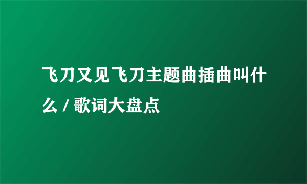 飞刀又见飞刀主题曲插曲叫什么 / 歌词大盘点