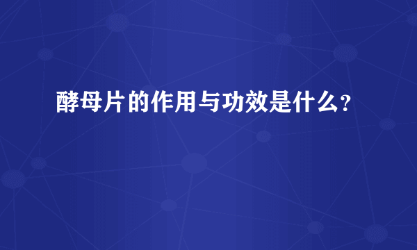 酵母片的作用与功效是什么？