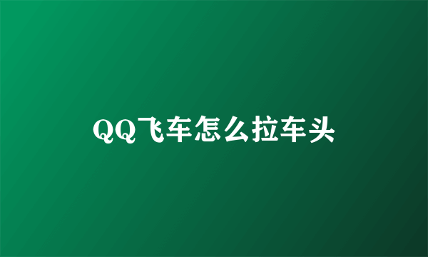 QQ飞车怎么拉车头