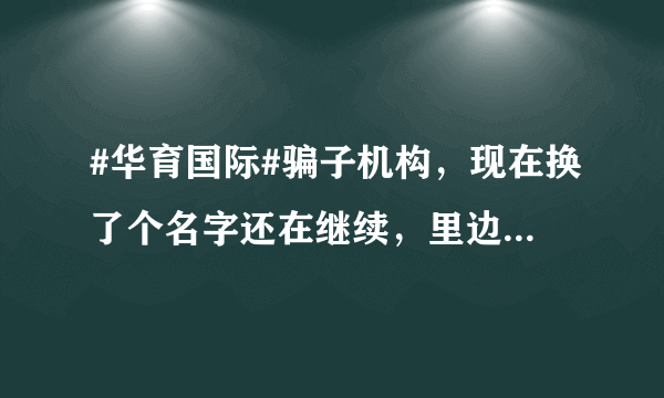 #华育国际#骗子机构，现在换了个名字还在继续，里边的大佬级骗子都还在，别上当了