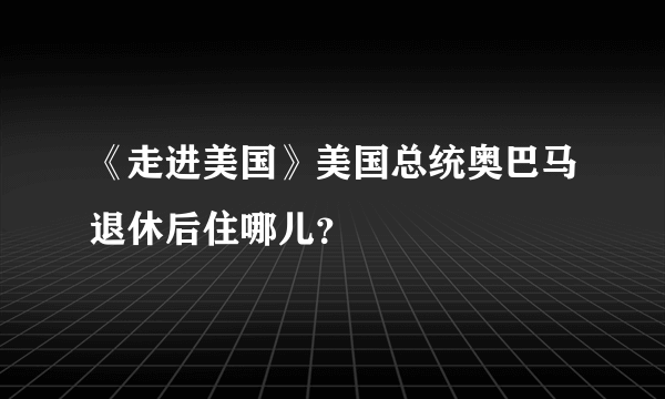 《走进美国》美国总统奥巴马退休后住哪儿？