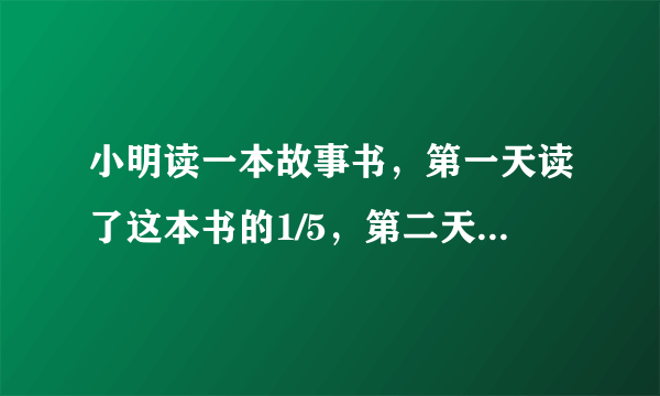 小明读一本故事书，第一天读了这本书的1/5，第二天读了这本书的4/25，第一天比第二天多读了8页，这本书一共有多少页？