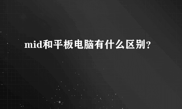 mid和平板电脑有什么区别？