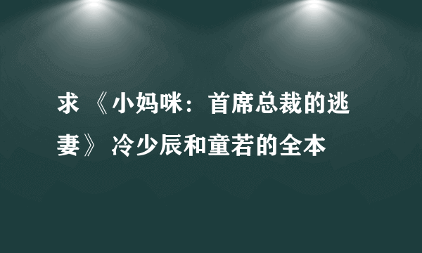 求 《小妈咪：首席总裁的逃妻》 冷少辰和童若的全本