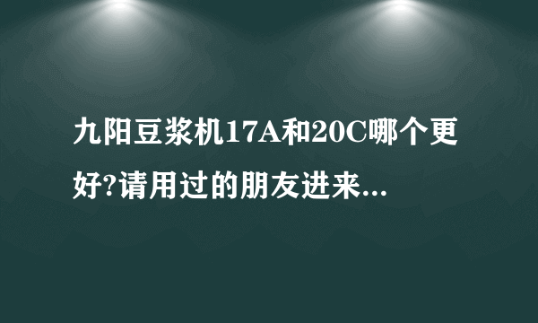 九阳豆浆机17A和20C哪个更好?请用过的朋友进来谈谈啊!