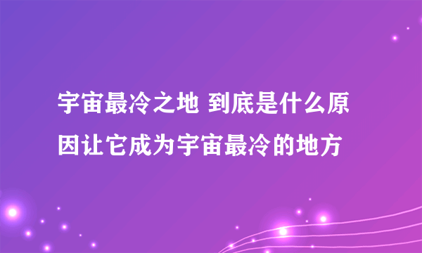 宇宙最冷之地 到底是什么原因让它成为宇宙最冷的地方