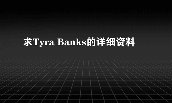 求Tyra Banks的详细资料