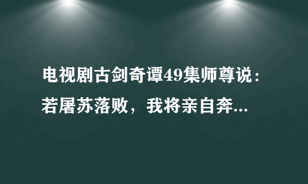 电视剧古剑奇谭49集师尊说：若屠苏落败，我将亲自奔赴东海收拾残局。 师尊能打的赢欧阳少恭吗？