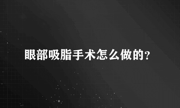 眼部吸脂手术怎么做的？