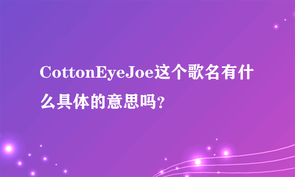 CottonEyeJoe这个歌名有什么具体的意思吗？