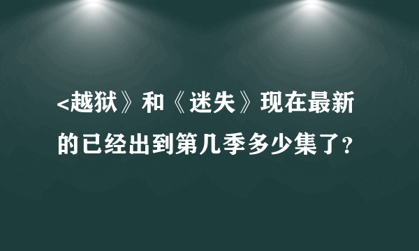 <越狱》和《迷失》现在最新的已经出到第几季多少集了？