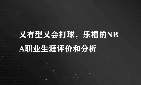 又有型又会打球，乐福的NBA职业生涯评价和分析