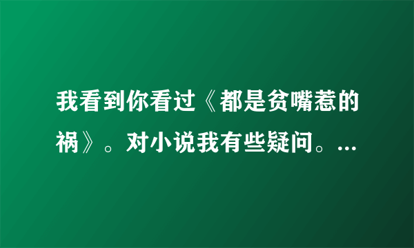 我看到你看过《都是贫嘴惹的祸》。对小说我有些疑问。我一直在像这个小说的真实性，有些想法，可以讨论么