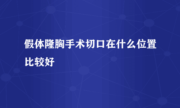 假体隆胸手术切口在什么位置比较好