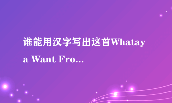 谁能用汉字写出这首Whataya Want From Me 张玮&Adam Lambert歌的英文发音为爱拜谢