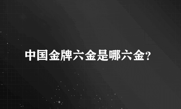 中国金牌六金是哪六金？